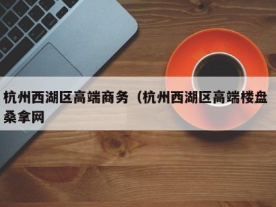 东莞杭州西湖区高端商务（杭州西湖区高端楼盘 桑拿网