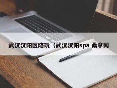 东莞武汉汉阳区陪玩（武汉汉阳spa 桑拿网