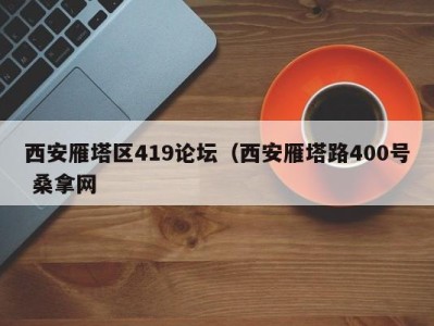 东莞西安雁塔区419论坛（西安雁塔路400号 桑拿网