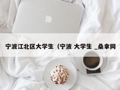 东莞宁波江北区大学生（宁波 大学生 _桑拿网