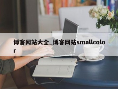 东莞博客网站大全_博客网站smallcolor 