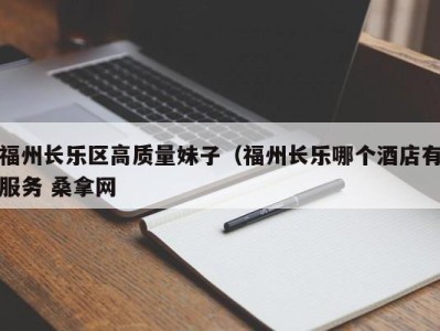 东莞福州长乐区高质量妹子（福州长乐哪个酒店有服务 桑拿网