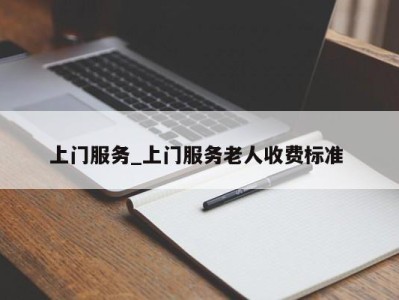 东莞上门服务_上门服务老人收费标准 