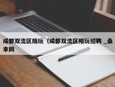 东莞成都双流区陪玩（成都双流区陪玩招聘 _桑拿网