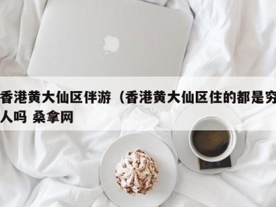 东莞香港黄大仙区伴游（香港黄大仙区住的都是穷人吗 桑拿网