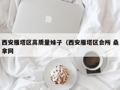 东莞西安雁塔区高质量妹子（西安雁塔区会所 桑拿网