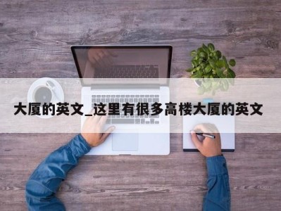 东莞大厦的英文_这里有很多高楼大厦的英文 