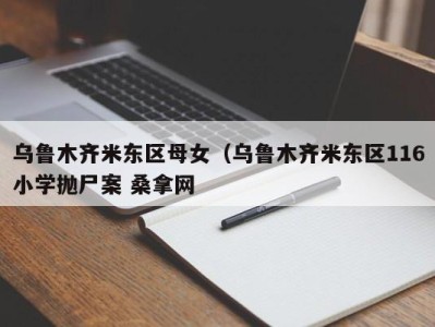 东莞乌鲁木齐米东区母女（乌鲁木齐米东区116小学抛尸案 桑拿网