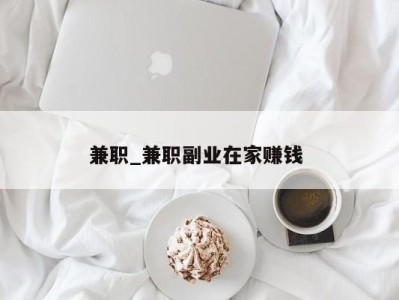 东莞兼职_兼职副业在家赚钱 