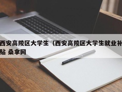 东莞西安高陵区大学生（西安高陵区大学生就业补贴 桑拿网