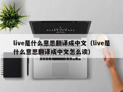 东莞live是什么意思翻译成中文（live是什么意思翻译成中文怎么读）