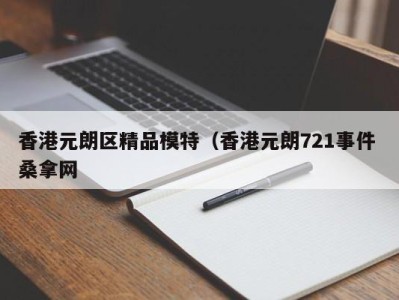 东莞香港元朗区精品模特（香港元朗721事件 桑拿网