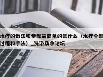 东莞水疗的做法和步骤最简单的是什么（水疗全部过程和手法）_洗浴桑拿论坛