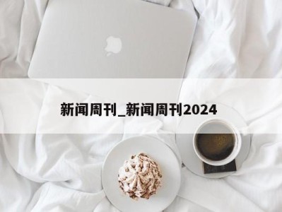 东莞新闻周刊_新闻周刊2024 