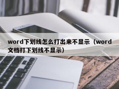 东莞word下划线怎么打出来不显示（word文档打下划线不显示）