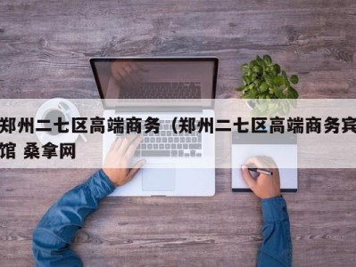 东莞郑州二七区高端商务（郑州二七区高端商务宾馆 桑拿网