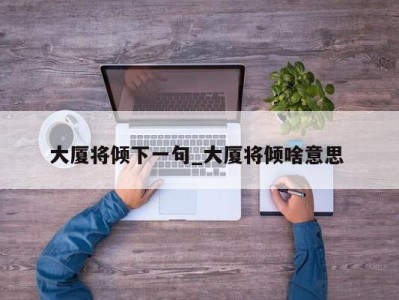 东莞大厦将倾下一句_大厦将倾啥意思 