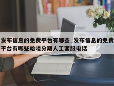 东莞发布信息的免费平台有哪些_发布信息的免费平台有哪些哈喽分期人工客服电话 