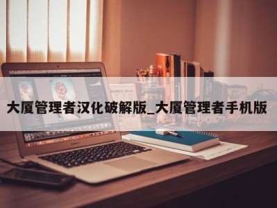 东莞大厦管理者汉化破解版_大厦管理者手机版 