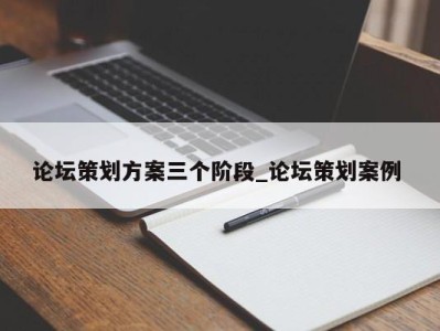 东莞论坛策划方案三个阶段_论坛策划案例 