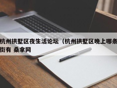 东莞杭州拱墅区夜生活论坛（杭州拱墅区晚上哪条街有 桑拿网