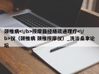 东莞颈椎病按摩器经络疏通理疗仪（颈椎病 颈椎按摩仪）_洗浴桑拿论坛