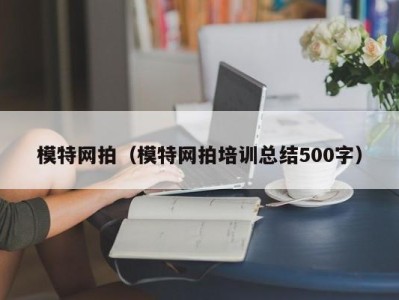 东莞模特网拍（模特网拍培训总结500字）