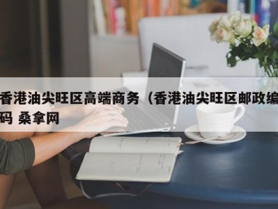 东莞香港油尖旺区高端商务（香港油尖旺区邮政编码 桑拿网