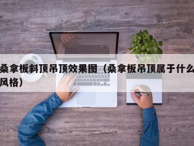 东莞桑拿板斜顶吊顶效果图（桑拿板吊顶属于什么风格）