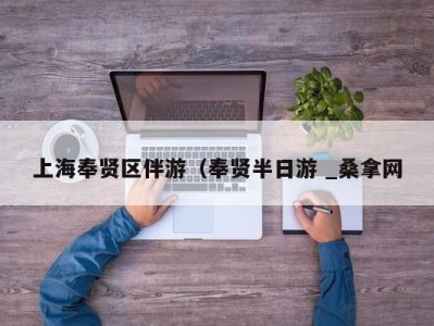 东莞上海奉贤区伴游（奉贤半日游 _桑拿网