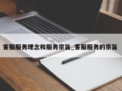 东莞客服服务理念和服务宗旨_客服服务的宗旨 