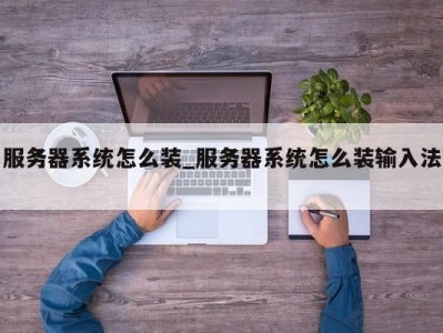 东莞服务器系统怎么装_服务器系统怎么装输入法 