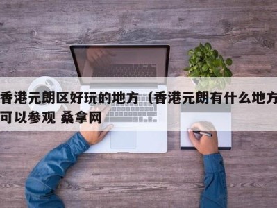 东莞香港元朗区好玩的地方（香港元朗有什么地方可以参观 桑拿网