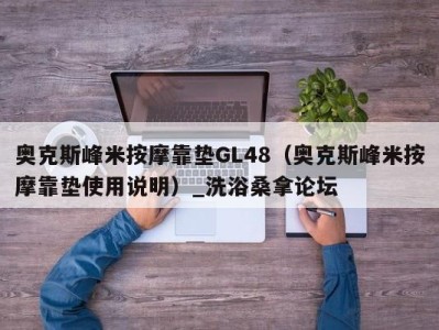 东莞奥克斯峰米按摩靠垫GL48（奥克斯峰米按摩靠垫使用说明）_洗浴桑拿论坛