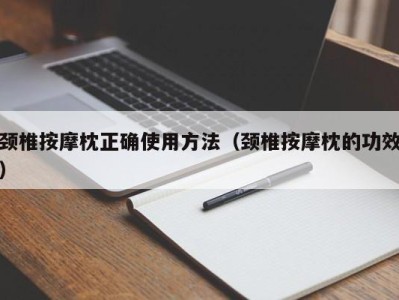 东莞颈椎按摩枕正确使用方法（颈椎按摩枕的功效）