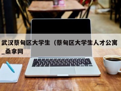 东莞武汉蔡甸区大学生（蔡甸区大学生人才公寓 _桑拿网