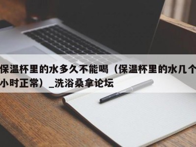 东莞保温杯里的水多久不能喝（保温杯里的水几个小时正常）_洗浴桑拿论坛