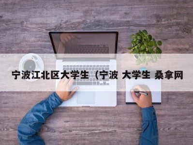 东莞宁波江北区大学生（宁波 大学生 桑拿网