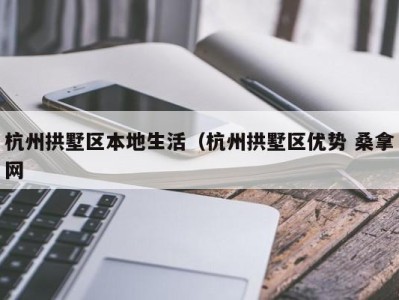 东莞杭州拱墅区本地生活（杭州拱墅区优势 桑拿网