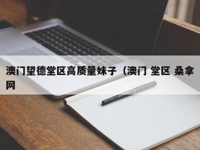 东莞澳门望德堂区高质量妹子（澳门 堂区 桑拿网