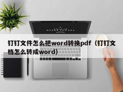 东莞钉钉文件怎么把word转换pdf（钉钉文档怎么转成word）