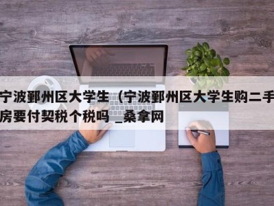 东莞宁波鄞州区大学生（宁波鄞州区大学生购二手房要付契税个税吗 _桑拿网