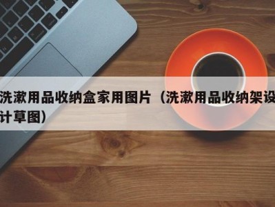 东莞洗漱用品收纳盒家用图片（洗漱用品收纳架设计草图）