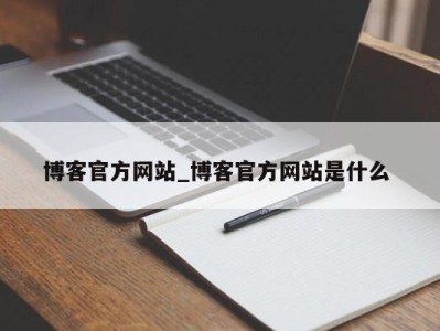 东莞博客官方网站_博客官方网站是什么 