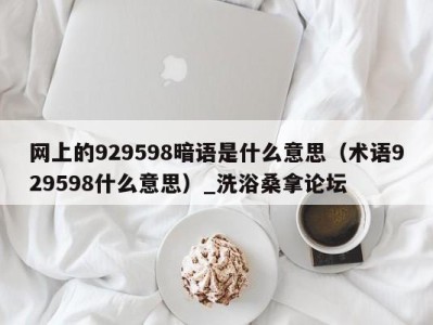 东莞网上的929598暗语是什么意思（术语929598什么意思）_洗浴桑拿论坛