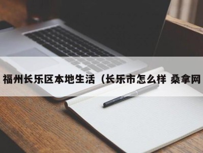 东莞福州长乐区本地生活（长乐市怎么样 桑拿网