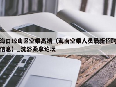 东莞海口琼山区空乘高端（海南空乘人员最新招聘信息）_洗浴桑拿论坛