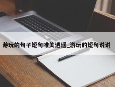 东莞游玩的句子短句唯美逍遥_游玩的短句说说 