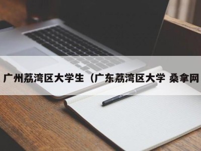 东莞广州荔湾区大学生（广东荔湾区大学 桑拿网