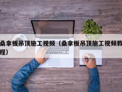 东莞桑拿板吊顶施工视频（桑拿板吊顶施工视频教程）